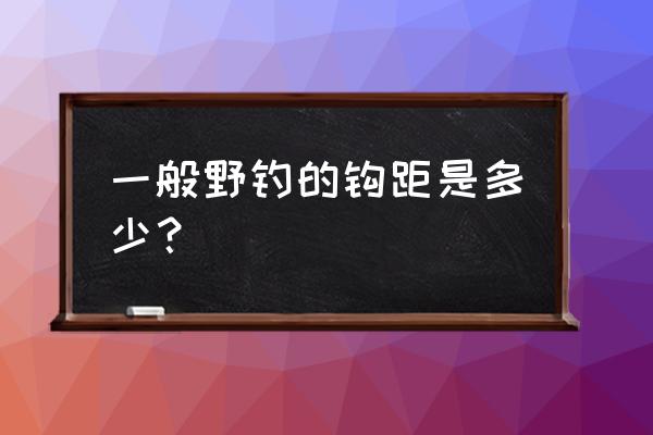 拉球时球的最佳位置 一般野钓的钩距是多少？