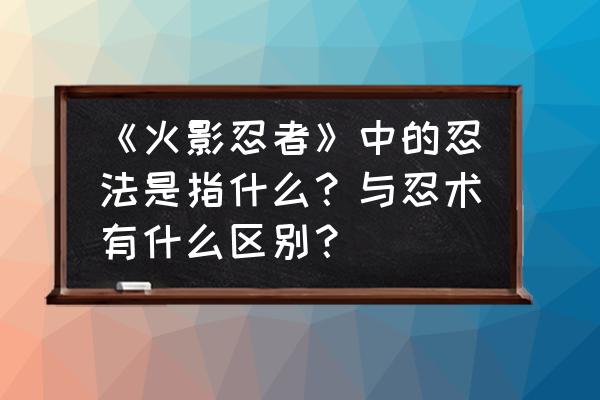 火影忍术新手教程 《火影忍者》中的忍法是指什么？与忍术有什么区别？