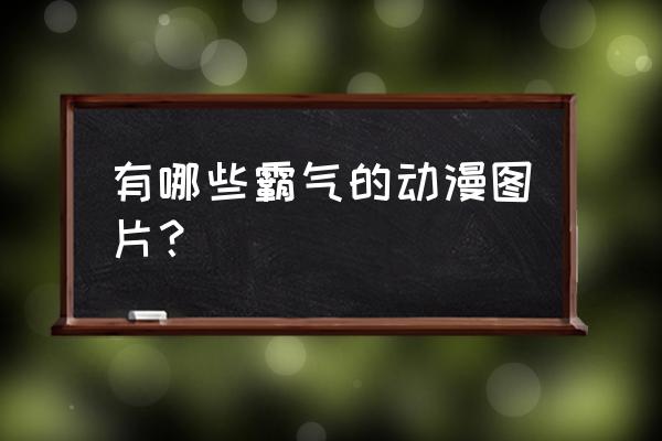 动漫的霸气好句子摘抄带出处 有哪些霸气的动漫图片？