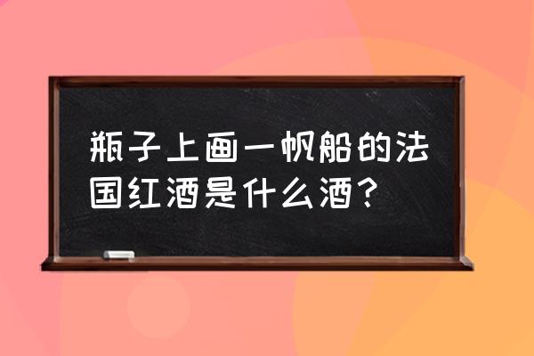 高级帆船怎么画 瓶子上画一帆船的法国红酒是什么酒？