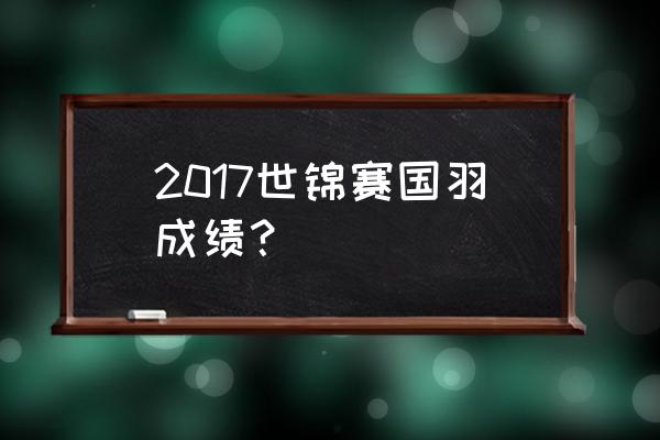 2018羽毛球年终总决赛决赛名单 2017世锦赛国羽成绩？