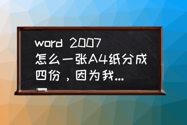 2007word怎么把一张图分成两张图 word 2007怎么一张A4纸分成四份，因为我要把一段字做成四分相同的在A4纸上，不知道怎么分，分成像个”田“字？