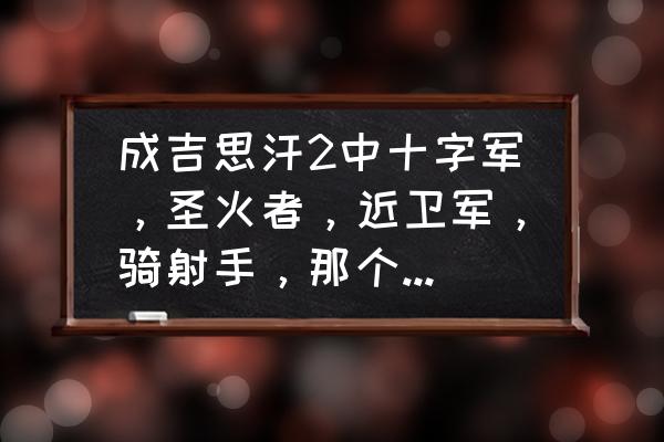 成吉思汗游戏中哪个职业最好玩 成吉思汗2中十字军，圣火者，近卫军，骑射手，那个又少人玩又好玩了？