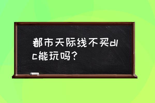 游戏mod有必要买吗 都市天际线不买dlc能玩吗？