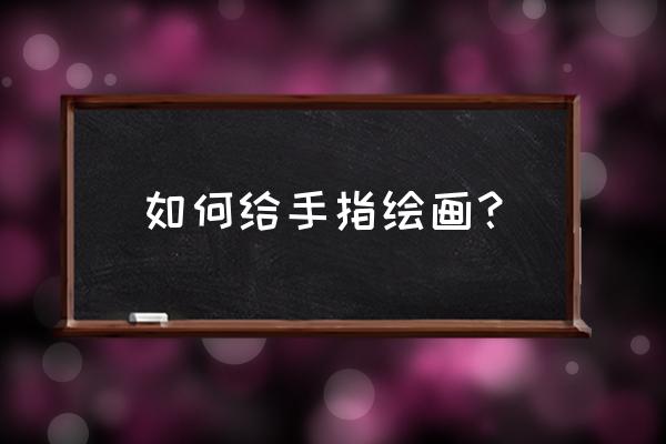 年轻帅气的小伙子怎么画 如何给手指绘画？