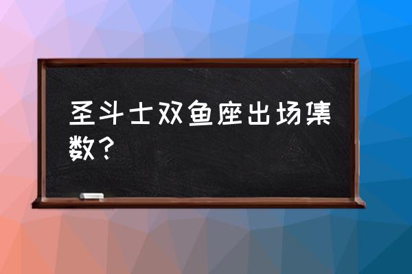 圣斗士星矢集结下来怎么玩不了 圣斗士双鱼座出场集数？