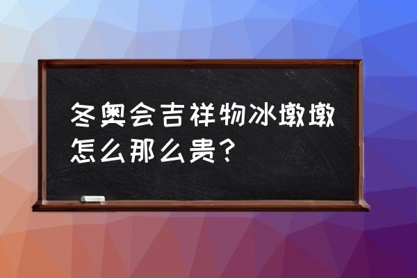 冬奥会吉祥物为什么只有冰墩墩 冬奥会吉祥物冰墩墩怎么那么贵？