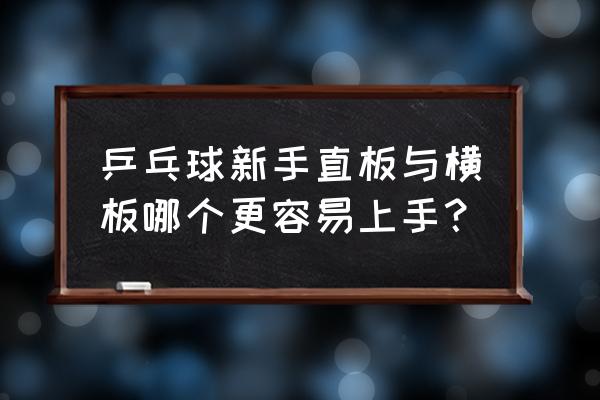 初学者用直拍还是横拍 乒乓球新手直板与横板哪个更容易上手？