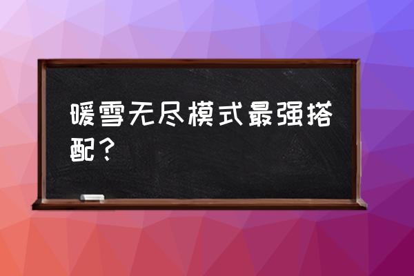 憎恨之心怎么修改属性 暖雪无尽模式最强搭配？