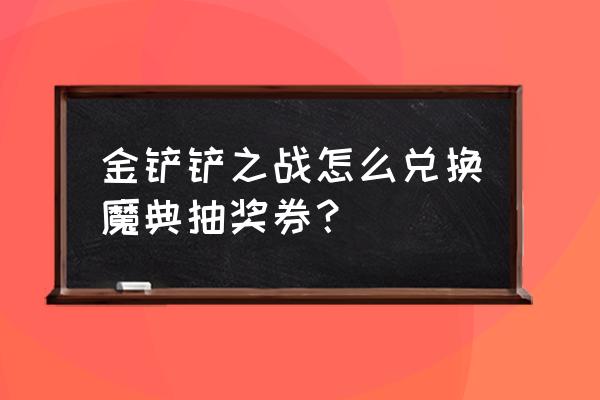 克萨雷斯魔典任务流程 金铲铲之战怎么兑换魔典抽奖券？