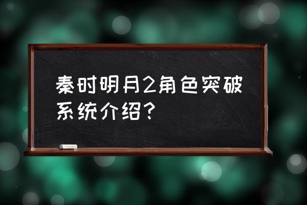 秦时明月2霸气手游攻略大全最新 秦时明月2角色突破系统介绍？