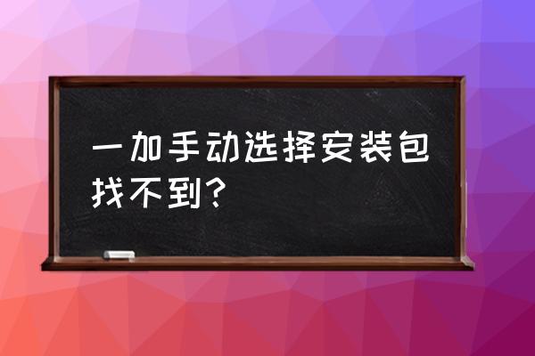 mi10开发版安装包 一加手动选择安装包找不到？