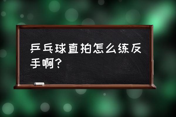 乒乓球如何练好直板反手 乒乓球直拍怎么练反手啊？