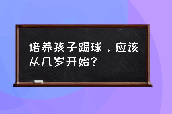 培养孩子当运动员哪个运动更合适 培养孩子踢球，应该从几岁开始？