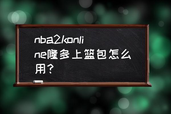 nba2konline12隆多 nba2konline隆多上篮包怎么用？