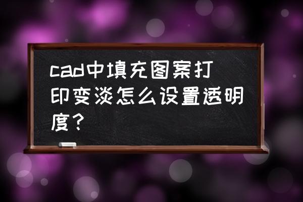 cad怎样填充色块 cad中填充图案打印变淡怎么设置透明度？