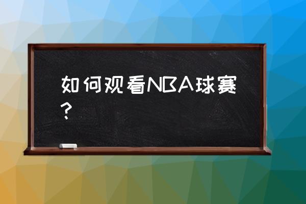 nba新闻更新哪个最快 如何观看NBA球赛？