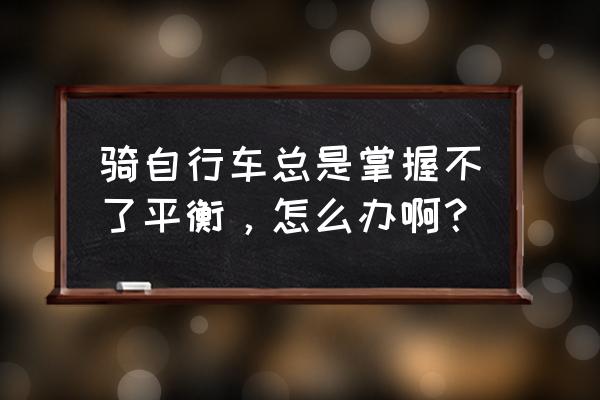 骑自行车快速掌握平衡的小窍门 骑自行车总是掌握不了平衡，怎么办啊？