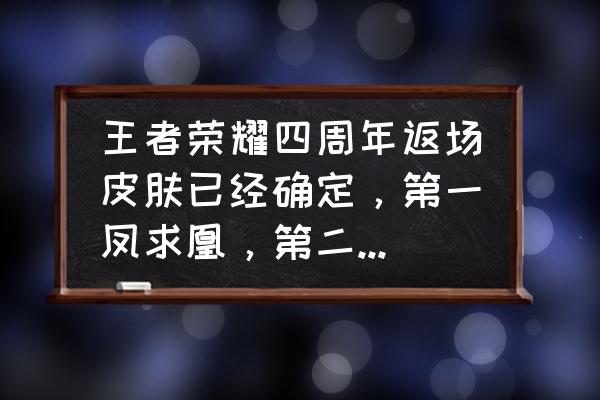 王者荣耀皮肤人气排名 王者荣耀四周年返场皮肤已经确定，第一凤求凰，第二至尊宝，怎么评价？