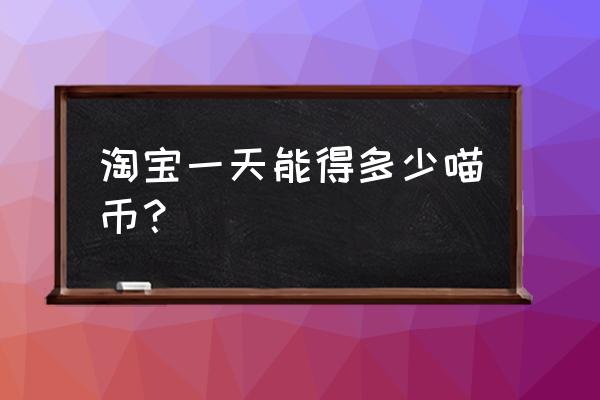 淘宝喵币隐藏领取攻略 淘宝一天能得多少喵币？