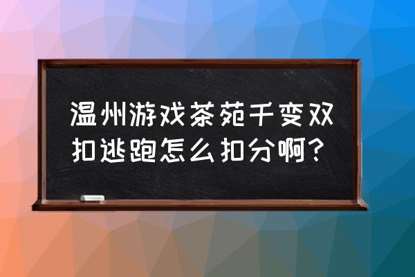 为什么温州茶苑注销了登录不了 温州游戏茶苑千变双扣逃跑怎么扣分啊？