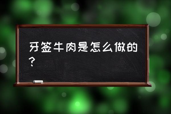 世界杯下酒菜制作方法 牙签牛肉是怎么做的？