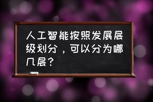 ai智能攻略 人工智能按照发展层级划分，可以分为哪几层？