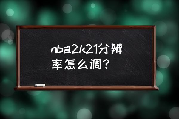 nba2k21金额单位怎么调 nba2k21分辨率怎么调？