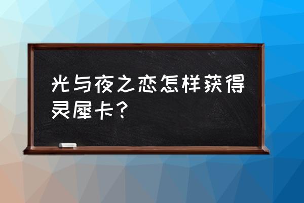 光与夜之恋灵犀怎么看原图 光与夜之恋怎样获得灵犀卡？