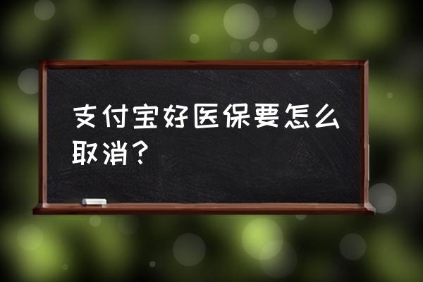 支付宝好医保怎样犹豫期内退保 支付宝好医保要怎么取消？