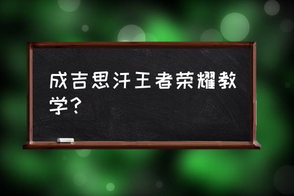 成吉思汗怎么出装伤害最大化 成吉思汗王者荣耀教学？