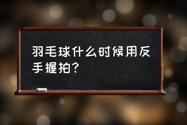 羽毛球哪种握拍方法有利于拉满弧 羽毛球什么时候用反手握拍？