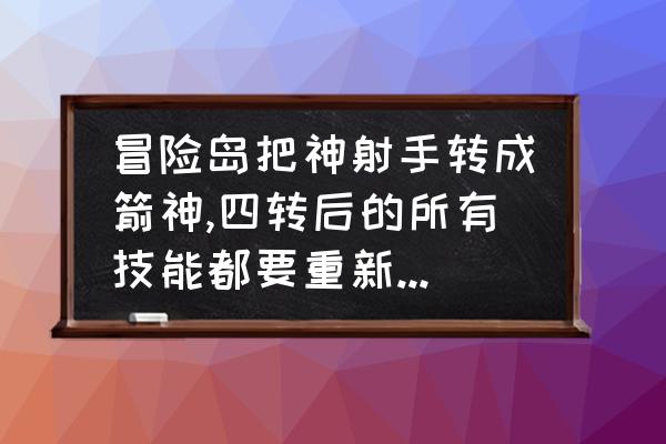 冒险岛2 技能改版 冒险岛把神射手转成箭神,四转后的所有技能都要重新用技能书吗？