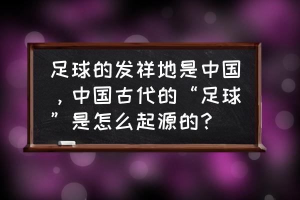 充气实心球的使用方法 足球的发祥地是中国，中国古代的“足球”是怎么起源的？