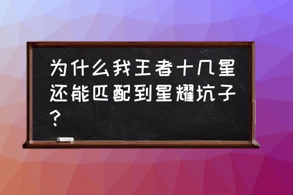 星耀局单排上分是不是特别简单 为什么我王者十几星还能匹配到星耀坑子？