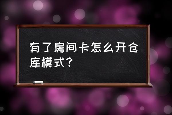 游戏平台的房卡在哪里买 有了房间卡怎么开仓库模式？