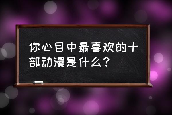 灵域手游冒险怎么玩 你心目中最喜欢的十部动漫是什么？