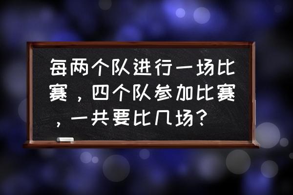 篮球比赛6个队单循环怎么编排 每两个队进行一场比赛，四个队参加比赛，一共要比几场？