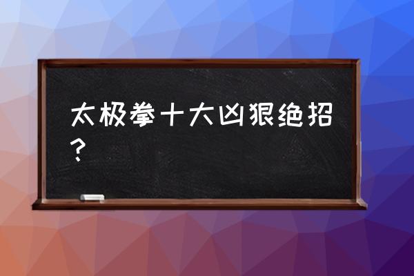 太极拳胯松沉的标准图 太极拳十大凶狠绝招？