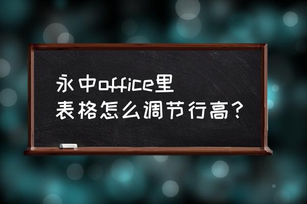 office里的表格行高怎么设置 永中office里表格怎么调节行高？