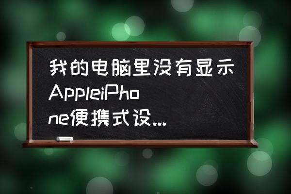 Apple Mobile Device没有安装 我的电脑里没有显示AppleiPhone便携式设备的图标，打开iT？