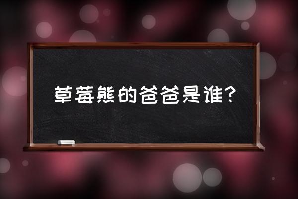 草莓熊壁纸锁屏一套平板 草莓熊的爸爸是谁？