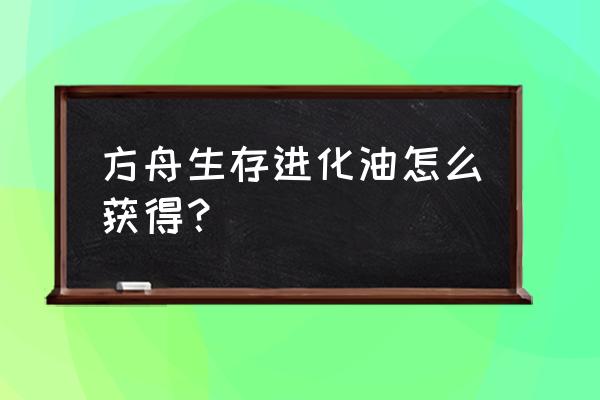 方舟生存进化邓氏鱼刷新点在哪里 方舟生存进化油怎么获得？