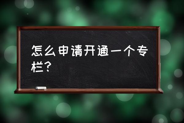 知乎发布的文章如何编辑 怎么申请开通一个专栏？