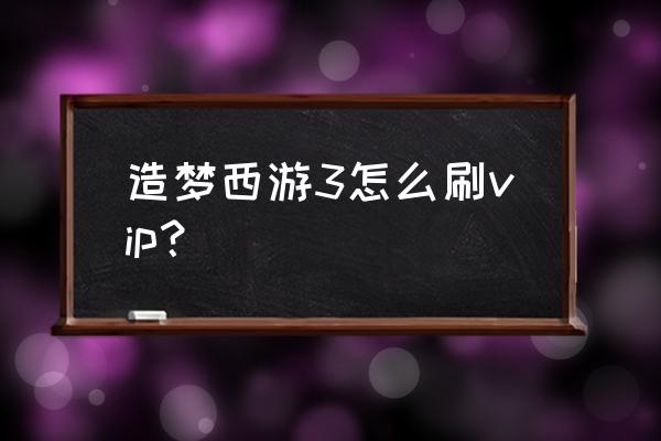 造梦西游3vip奖励可以重复领取吗 造梦西游3怎么刷vip？