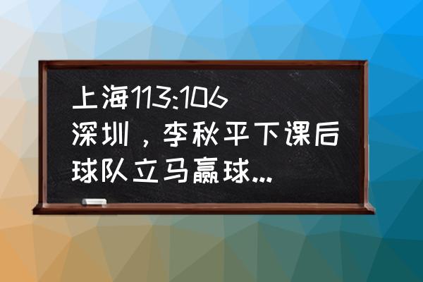 懂球帝点赞在哪 上海113:106深圳，李秋平下课后球队立马赢球，你觉得这是一种偶然吗？