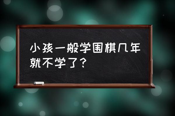 为什么在幼儿园就要开始学围棋 小孩一般学围棋几年就不学了？