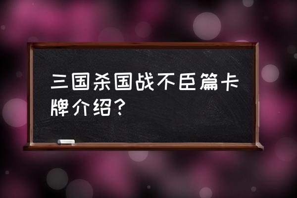 英雄联盟定制卡牌有哪些 三国杀国战不臣篇卡牌介绍？