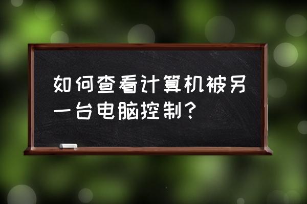 电脑上怎么看连接了几台设备 如何查看计算机被另一台电脑控制？