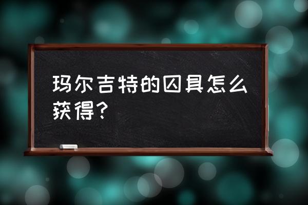 艾尔登法环帕奇支线全流程 玛尔吉特的囚具怎么获得？